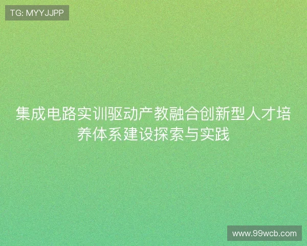 集成电路实训驱动产教融合创新型人才培养体系建设探索与实践 集成电路实训驱动产教融合创新型人才培养体系建设探索与实践